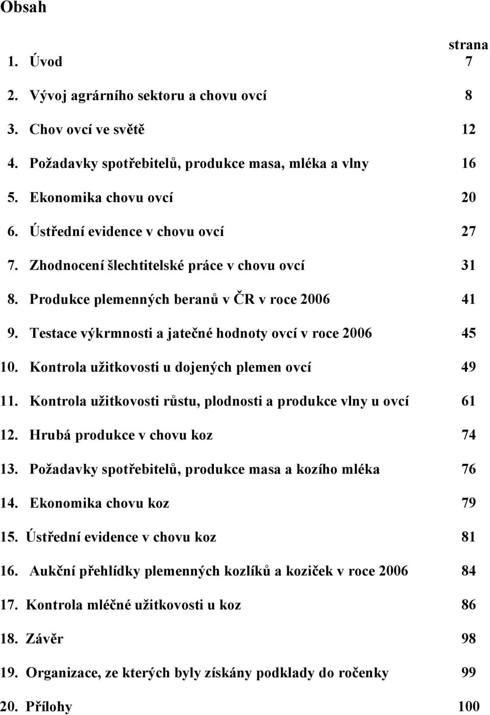 Kontrola užitkovosti u dojených plemen ovcí 49 11. Kontrola užitkovosti růstu, plodnosti a produkce vlny u ovcí 61 12. Hrubá produkce v chovu koz 74 13.