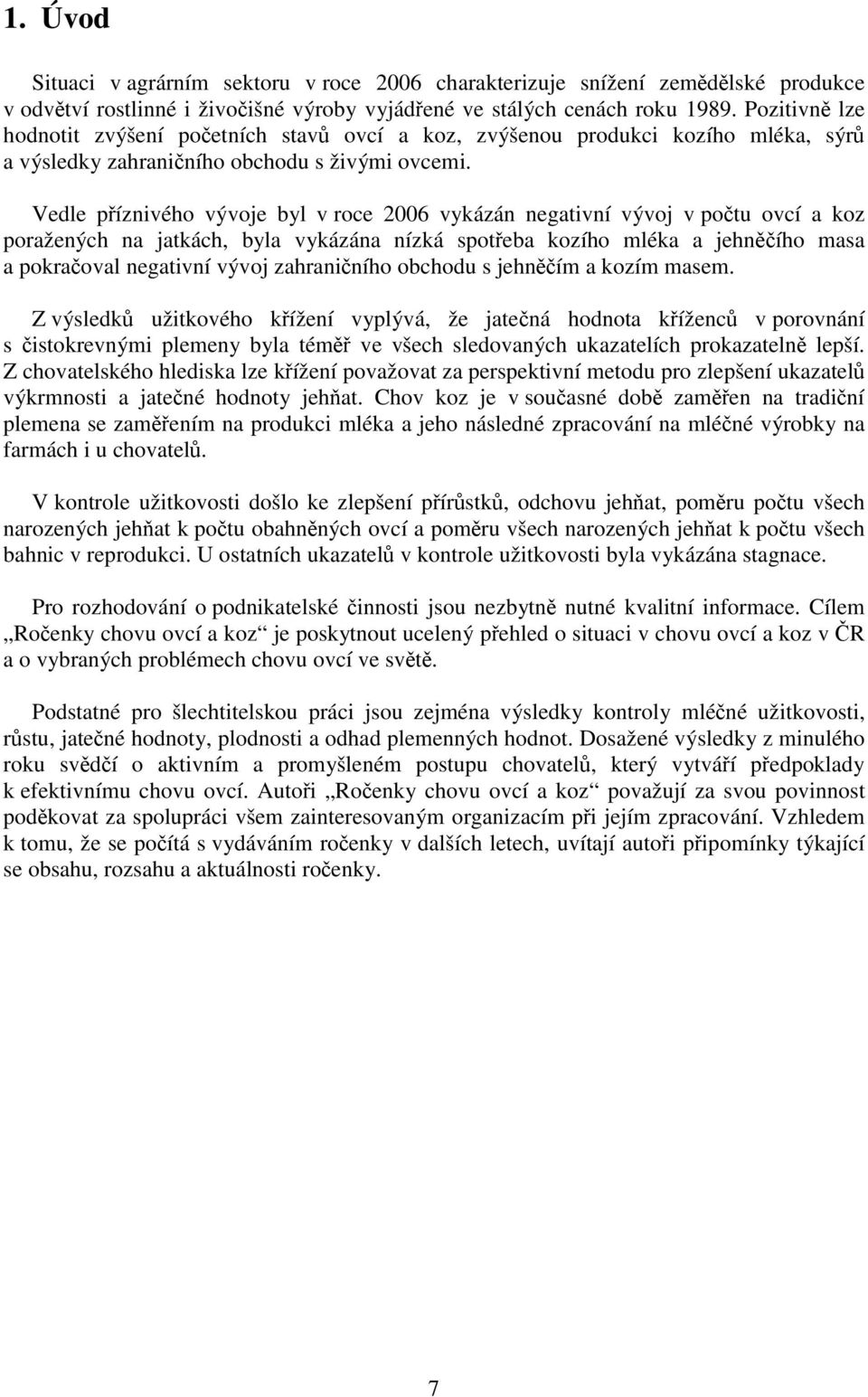 Vedle příznivého vývoje byl v roce 2006 vykázán negativní vývoj v počtu ovcí a koz poražených na jatkách, byla vykázána nízká spotřeba kozího mléka a jehněčího masa a pokračoval negativní vývoj