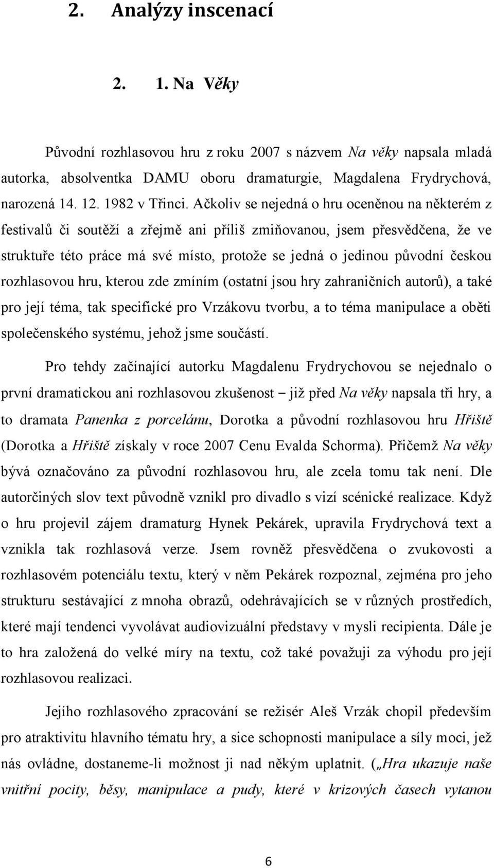 Ačkoliv se nejedná o hru oceněnou na některém z festivalů či soutěží a zřejmě ani příliš zmiňovanou, jsem přesvědčena, že ve struktuře této práce má své místo, protože se jedná o jedinou původní