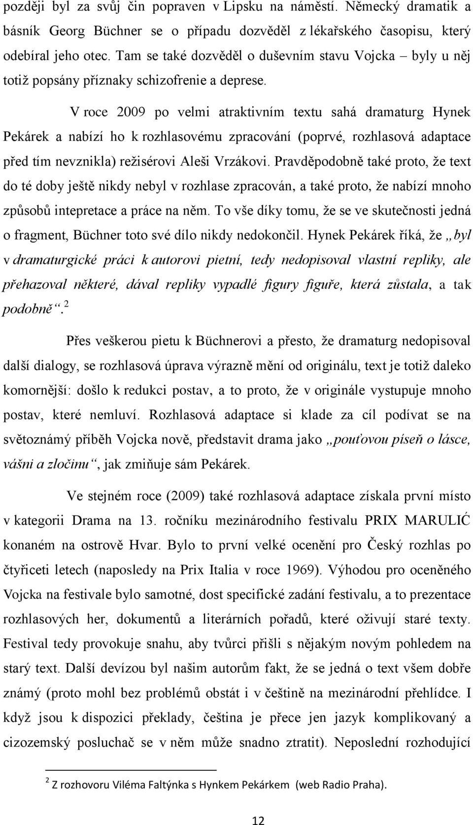 V roce 2009 po velmi atraktivním textu sahá dramaturg Hynek Pekárek a nabízí ho k rozhlasovému zpracování (poprvé, rozhlasová adaptace před tím nevznikla) režisérovi Aleši Vrzákovi.