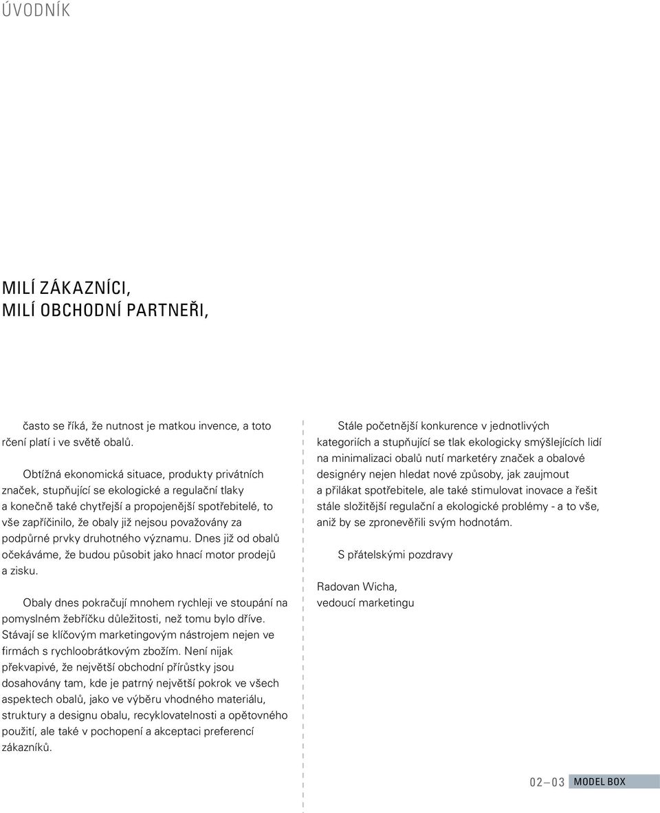 považovány za podpůrné prvky druhotného významu. Dnes již od obalů očekáváme, že budou působit jako hnací motor prodejů a zisku.