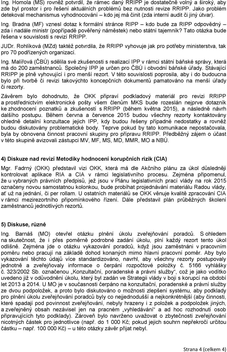 Bradna (MF) vznesl dotaz k formální stránce RIPP kdo bude za RIPP odpovědný zda i nadále ministr (popřípadě pověřený náměstek) nebo státní tajemník?