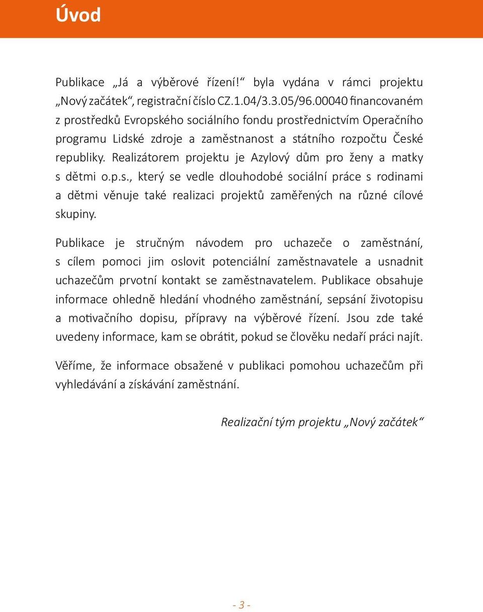 Realizátorem projektu je Azylový dům pro ženy a matky s dětmi o.p.s., který se vedle dlouhodobé sociální práce s rodinami a dětmi věnuje také realizaci projektů zaměřených na různé cílové skupiny.