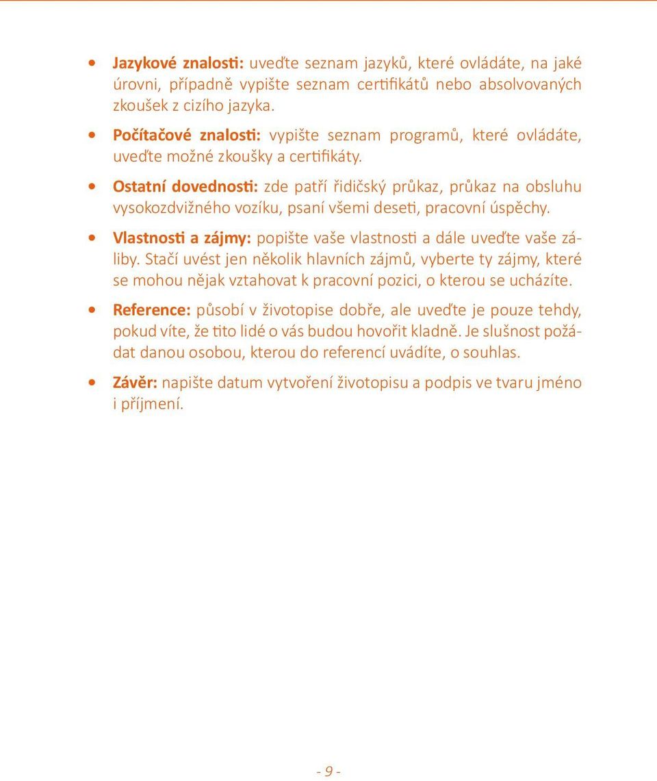 Ostatní dovednosti: zde patří řidičský průkaz, průkaz na obsluhu vysokozdvižného vozíku, psaní všemi deseti, pracovní úspěchy. Vlastnosti a zájmy: popište vaše vlastnosti a dále uveďte vaše záliby.