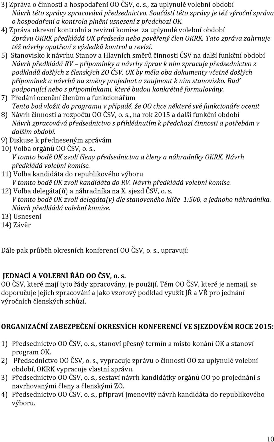 4) Zpráva okresní kontrolní a revizní komise za uplynulé volební období Zprávu OKRK předkládá OK předseda nebo pověřený člen OKRK. Tato zpráva zahrnuje též návrhy opatření z výsledků kontrol a revizí.