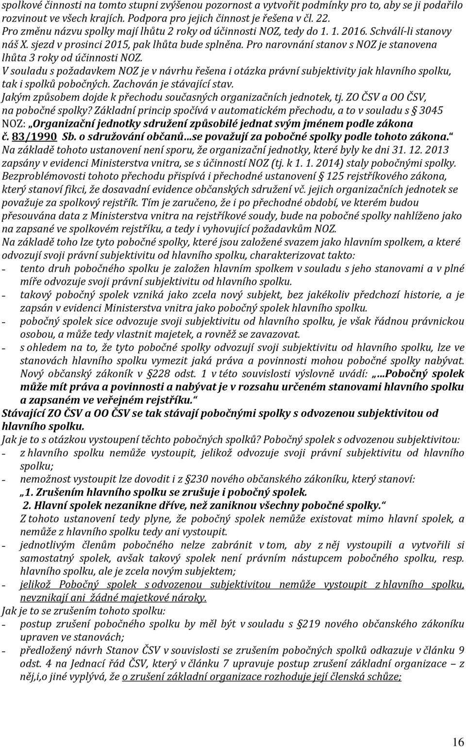 Pro narovnání stanov s NOZ je stanovena lhůta 3 roky od účinnosti NOZ. V souladu s požadavkem NOZ je v návrhu řešena i otázka právní subjektivity jak hlavního spolku, tak i spolků pobočných.