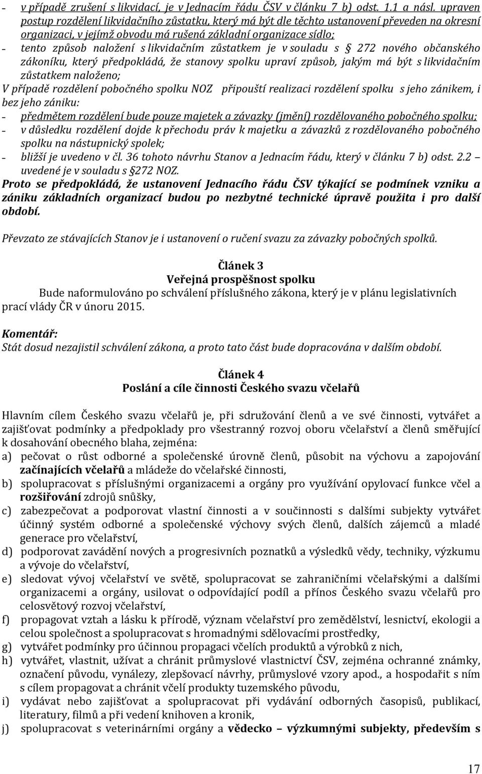 likvidačním zůstatkem je v souladu s 272 nového občanského zákoníku, který předpokládá, že stanovy spolku upraví způsob, jakým má být s likvidačním zůstatkem naloženo; V případě rozdělení pobočného