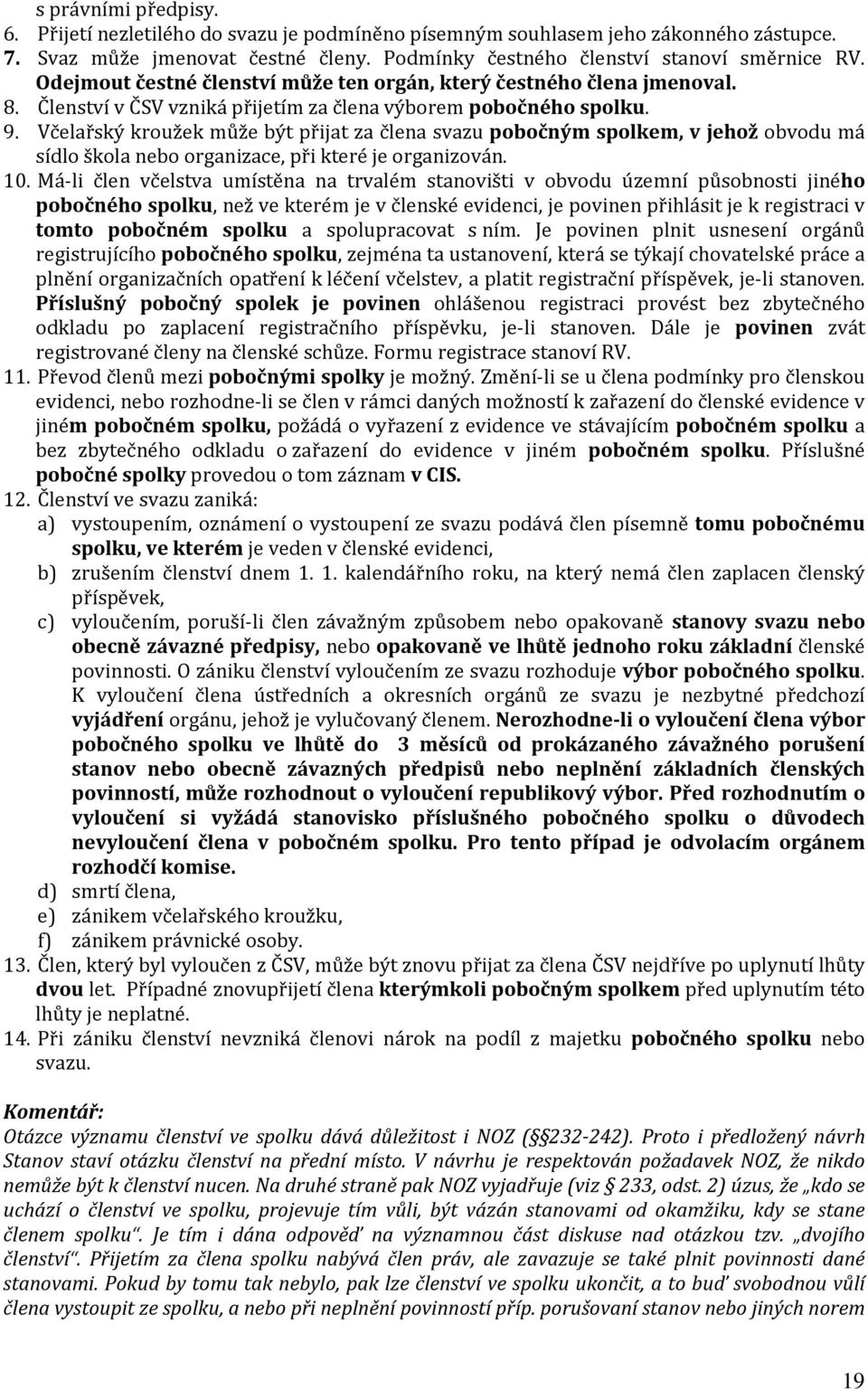 Včelařský kroužek může být přijat za člena svazu pobočným spolkem, v jehož obvodu má sídlo škola nebo organizace, při které je organizován. 10.