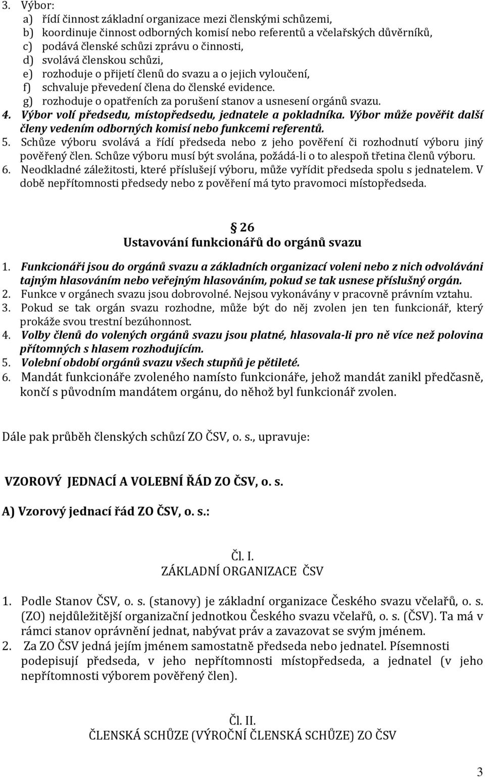 g) rozhoduje o opatřeních za porušení stanov a usnesení orgánů svazu. 4. Výbor volí předsedu, místopředsedu, jednatele a pokladníka.