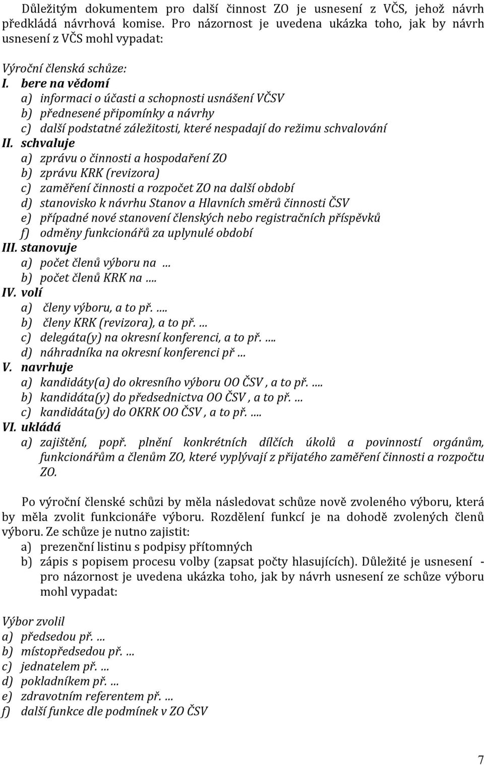 bere na vědomí a) informaci o účasti a schopnosti usnášení VČSV b) přednesené připomínky a návrhy c) další podstatné záležitosti, které nespadají do režimu schvalování II.