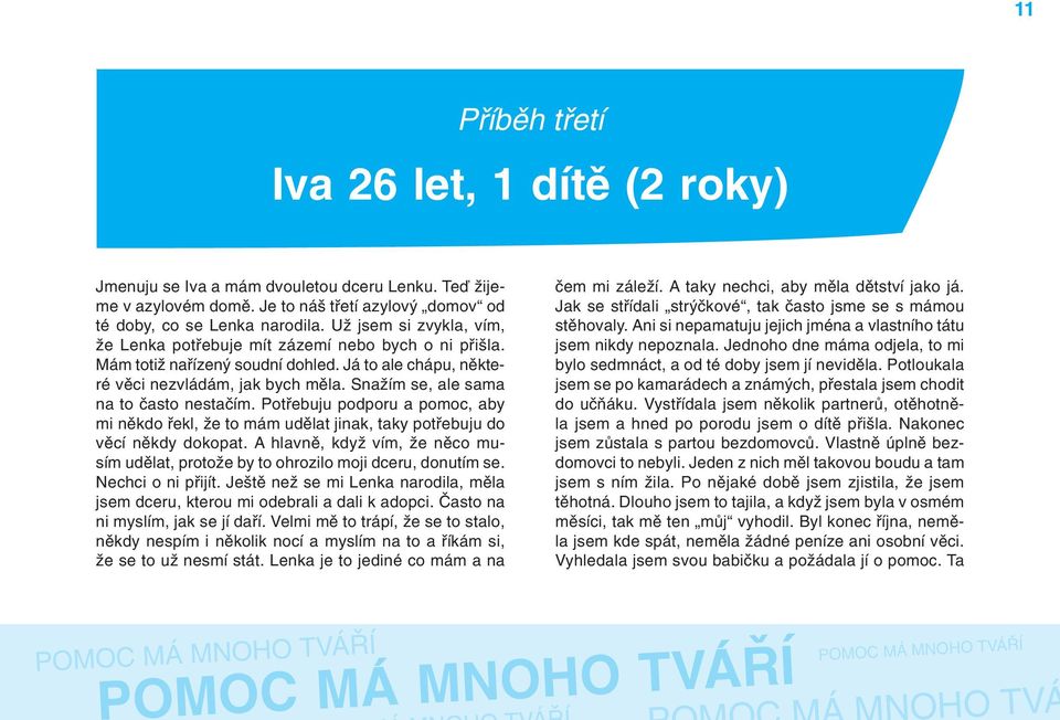 Snažím se, ale sama na to často nestačím. Potřebuju podporu a pomoc, aby mi někdo řekl, že to mám udělat jinak, taky potřebuju do věcí někdy dokopat.