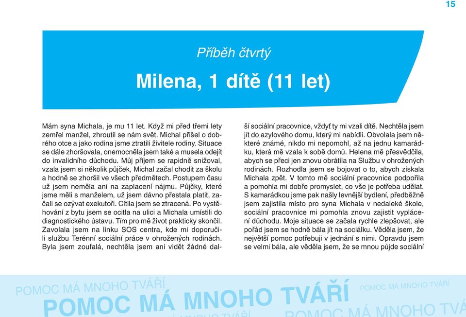 Můj příjem se rapidně snižoval, vzala jsem si několik půjček, Michal začal chodit za školu a hodně se zhoršil ve všech předmětech. Postupem času už jsem neměla ani na zaplacení nájmu.