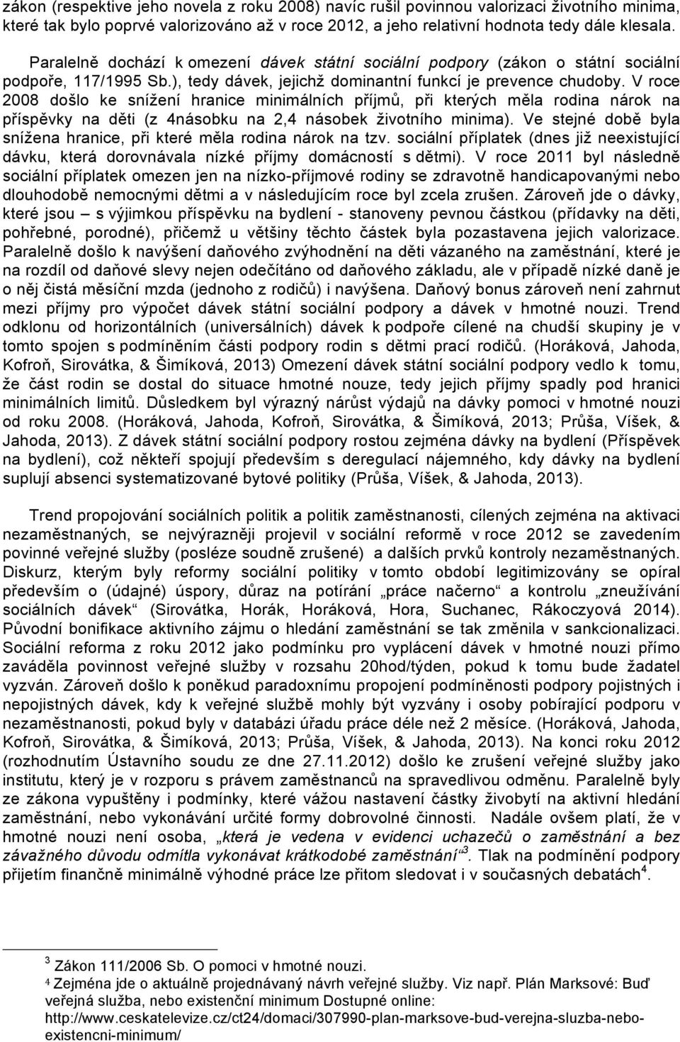 V roce 2008 došlo ke snížení hranice minimálních příjmů, při kterých měla rodina nárok na příspěvky na děti (z 4násobku na 2,4 násobek životního minima).