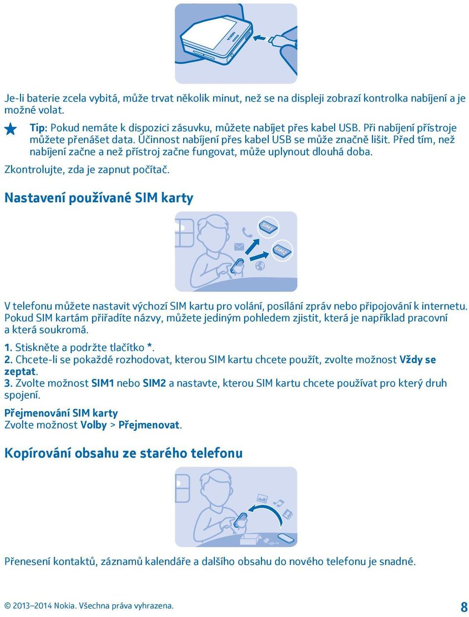 Zkontrolujte, zda je zapnut počítač. Nastavení používané SIM karty V telefonu můžete nastavit výchozí SIM kartu pro volání, posílání zpráv nebo připojování k internetu.