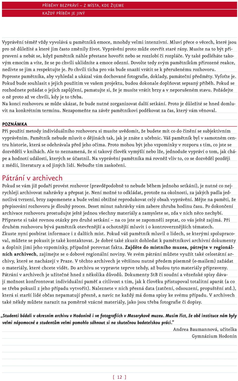 Vy také podléháte takovým emocím a víte, že se po chvíli uklidníte a emoce odezní. Dovolte tedy svým pamětníkům přirozené reakce, nedivte se jim a respektujte je.