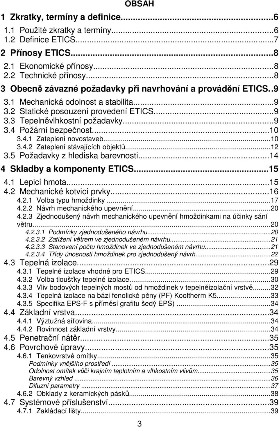 ..10 3.4.1 Zateplení novostaveb...10 3.4.2 Zateplení stávajících objektů...12 3.5 Požadavky z hlediska barevnosti...14 4 Skladby a komponenty ETICS...15 4.1 Lepicí hmota...15 4.2 Mechanické kotvicí prvky.