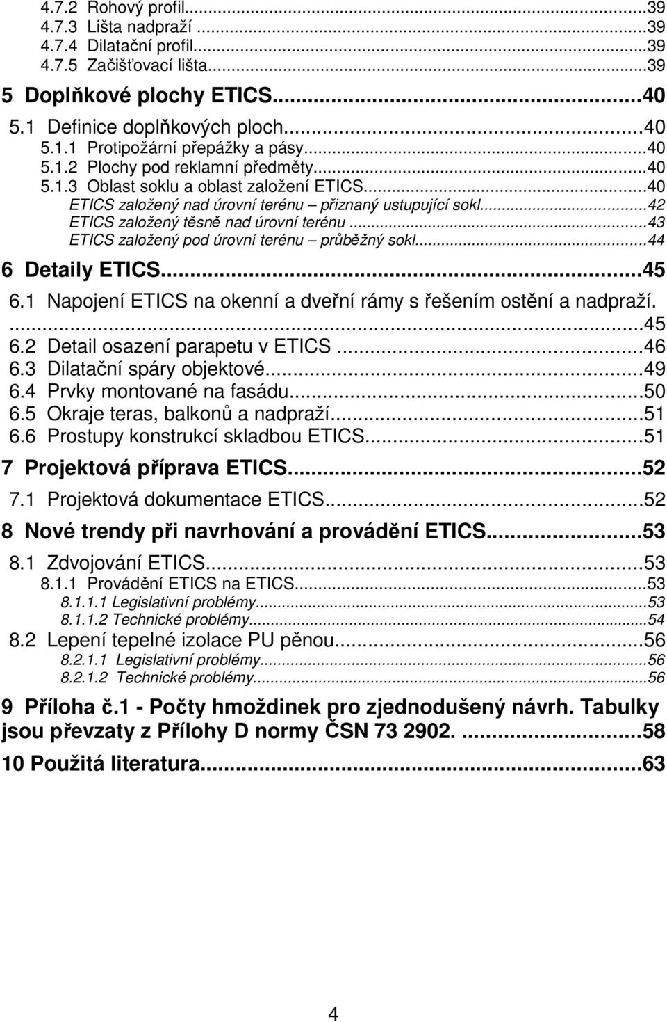 ..43 ETICS založený pod úrovní terénu průběžný sokl...44 6 Detaily ETICS...45 6.1 Napojení ETICS na okenní a dveřní rámy s řešením ostění a nadpraží....45 6.2 Detail osazení parapetu v ETICS...46 6.