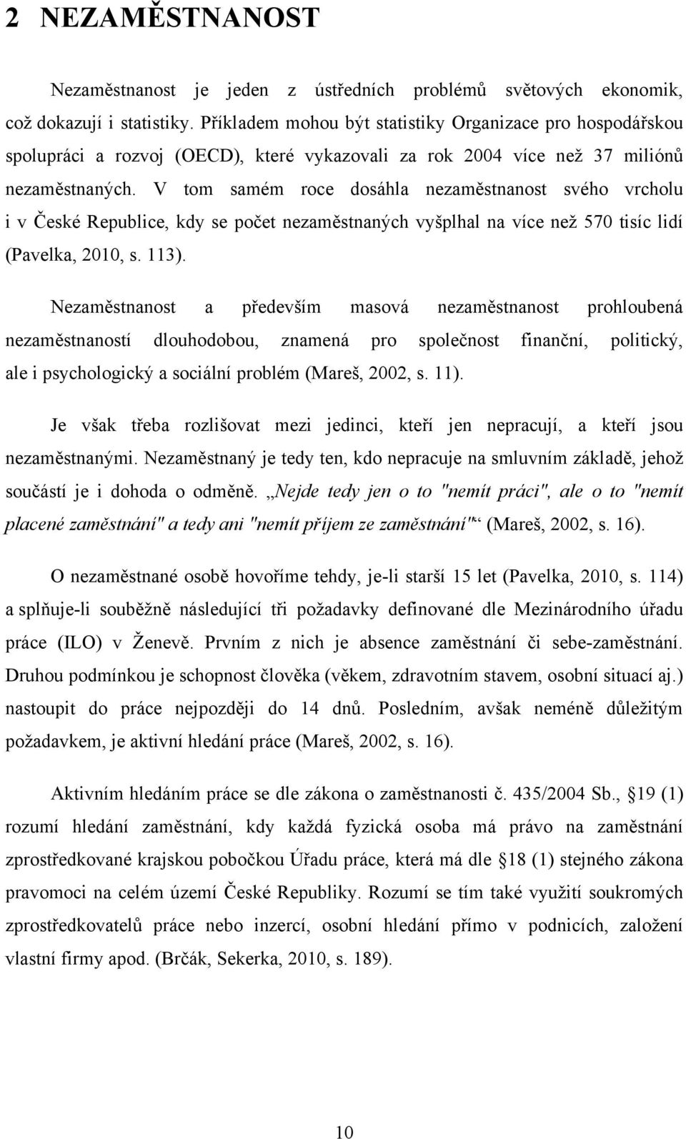 V tom samém roce dosáhla nezaměstnanost svého vrcholu i v České Republice, kdy se počet nezaměstnaných vyšplhal na více neţ 570 tisíc lidí (Pavelka, 2010, s. 113).