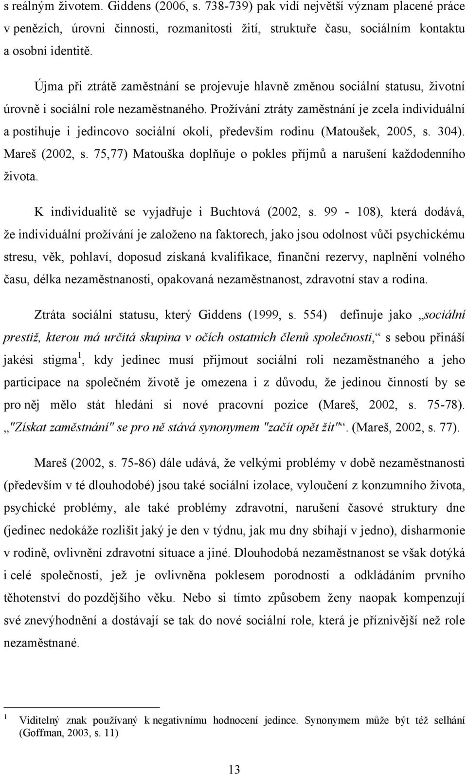 Proţívání ztráty zaměstnání je zcela individuální a postihuje i jedincovo sociální okolí, především rodinu (Matoušek, 2005, s. 304). Mareš (2002, s.