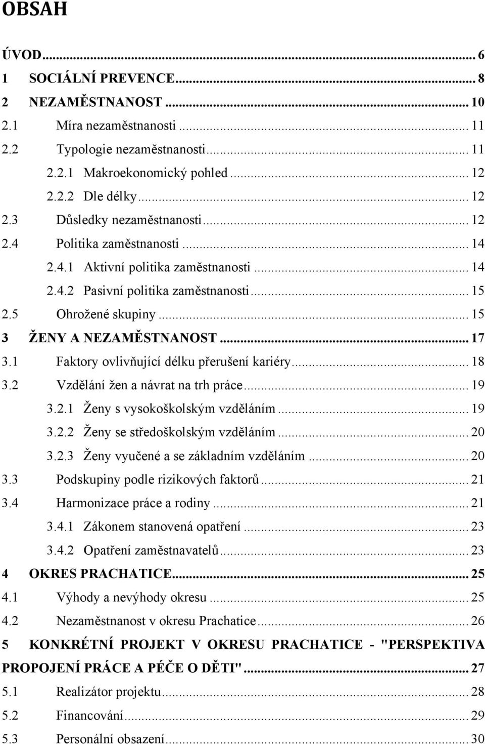 1 Faktory ovlivňující délku přerušení kariéry... 18 3.2 Vzdělání ţen a návrat na trh práce... 19 3.2.1 Ţeny s vysokoškolským vzděláním... 19 3.2.2 Ţeny se středoškolským vzděláním... 20 3.2.3 Ţeny vyučené a se základním vzděláním.