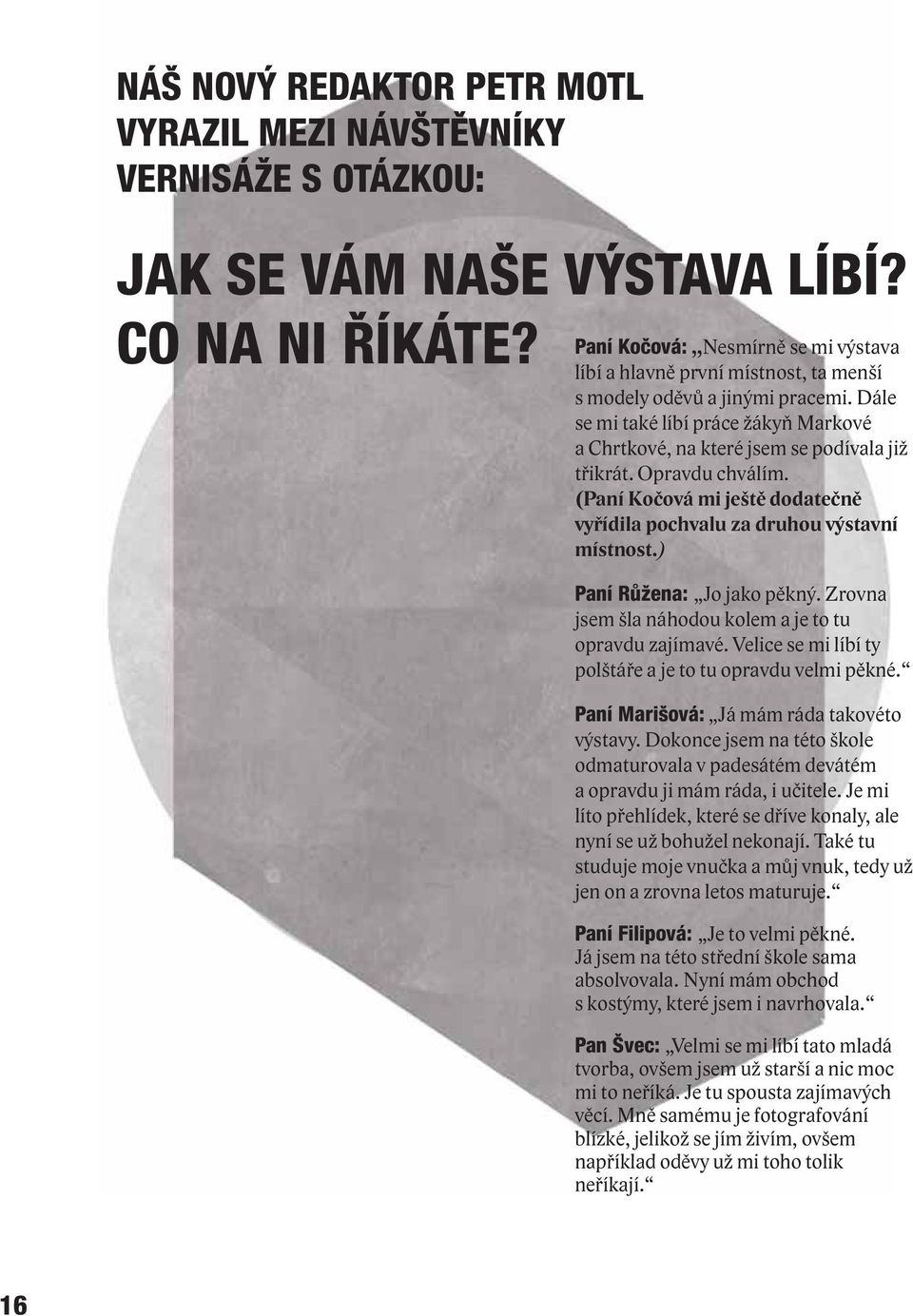 Opravdu chválím. (Paní Kočová mi ještě dodatečně vyřídila pochvalu za druhou výstavní místnost.) Paní Růžena: Jo jako pěkný. Zrovna jsem šla náhodou kolem a je to tu opravdu zajímavé.