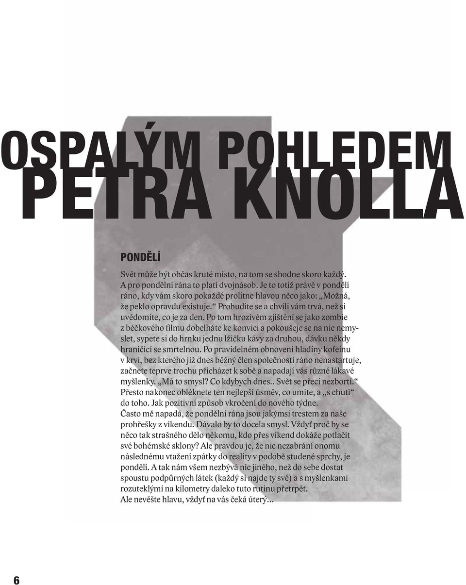 Po tom hrozivém zjištění se jako zombie z béčkového filmu dobelháte ke konvici a pokoušeje se na nic nemyslet, sypete si do hrnku jednu lžičku kávy za druhou, dávku někdy hraničící se smrtelnou.