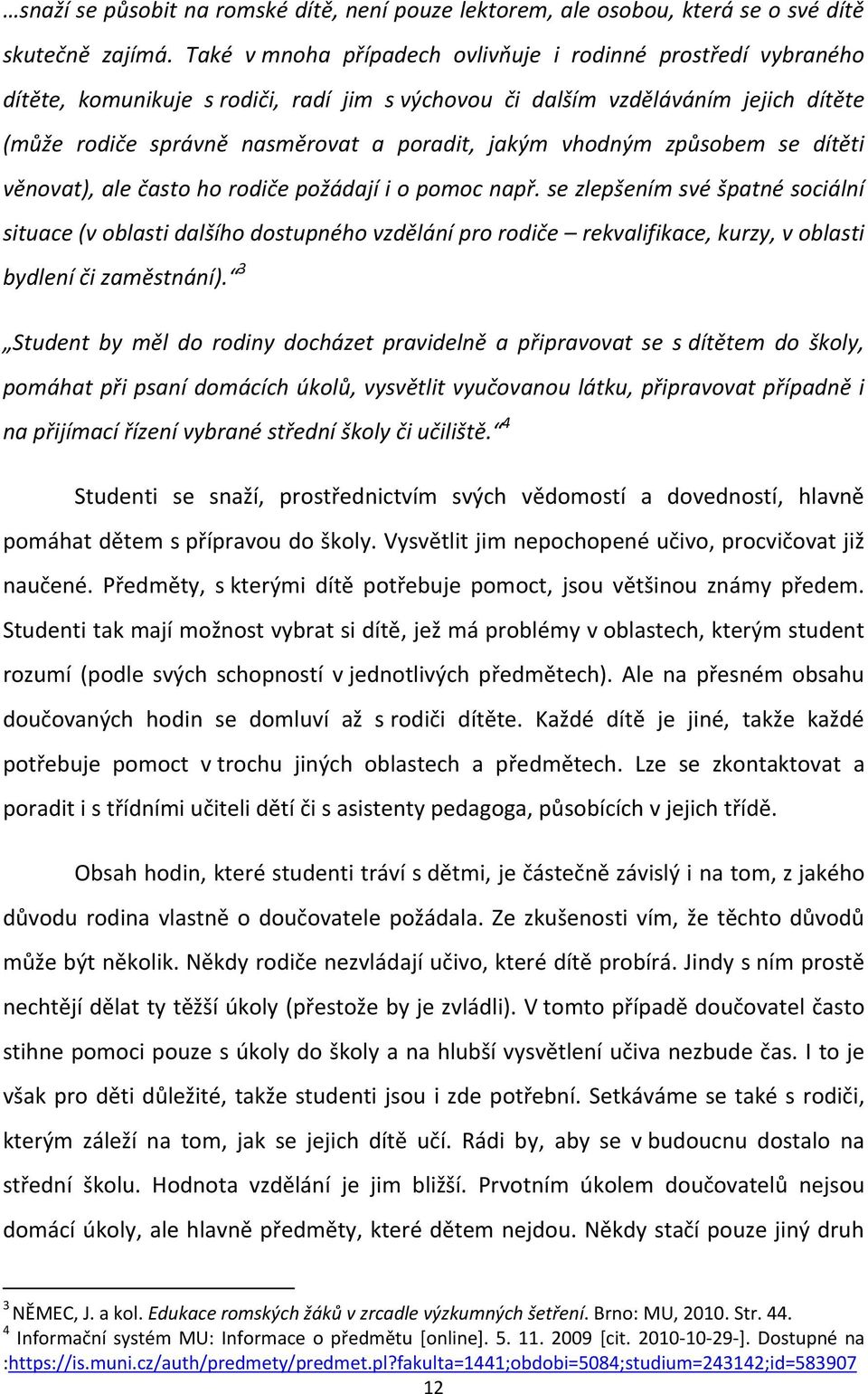 vhodným způsobem se dítěti věnovat), ale často ho rodiče požádají i o pomoc např.