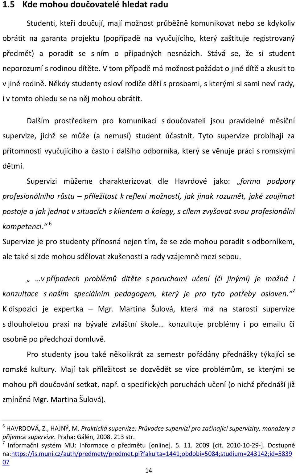 Někdy studenty osloví rodiče dětí s prosbami, s kterými si sami neví rady, i v tomto ohledu se na něj mohou obrátit.