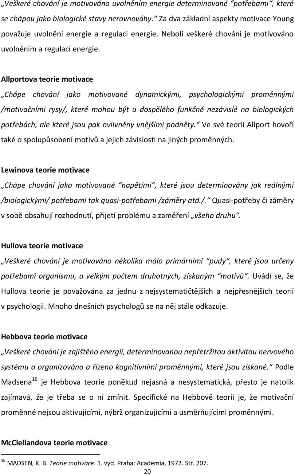 Allportova teorie motivace Chápe chování jako motivované dynamickými, psychologickými proměnnými /motivačními rysy/, které mohou být u dospělého funkčně nezávislé na biologických potřebách, ale které