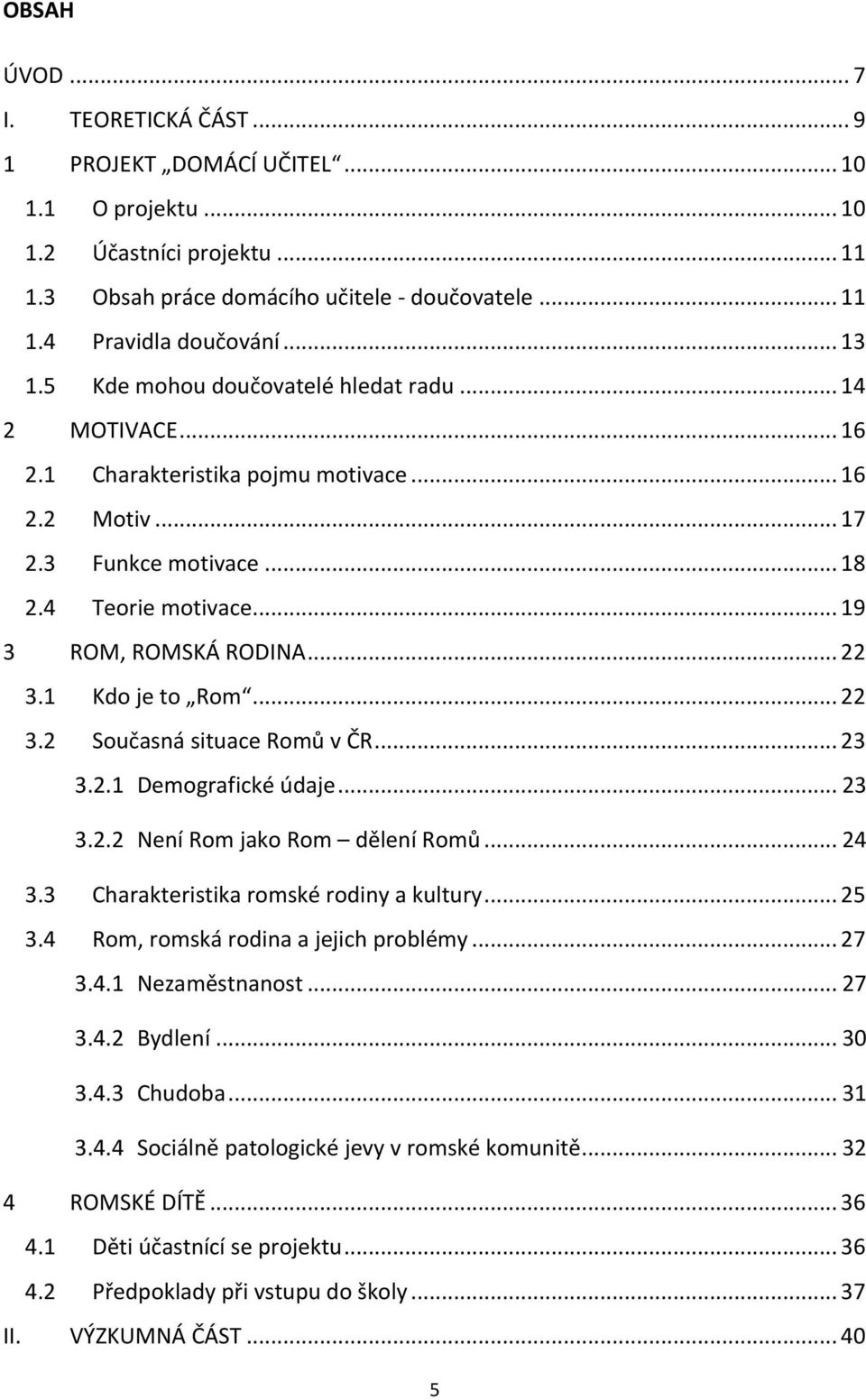 .. 22 3.1 Kdo je to Rom... 22 3.2 Současná situace Romů v ČR... 23 3.2.1 Demografické údaje... 23 3.2.2 Není Rom jako Rom dělení Romů... 24 3.3 Charakteristika romské rodiny a kultury... 25 3.