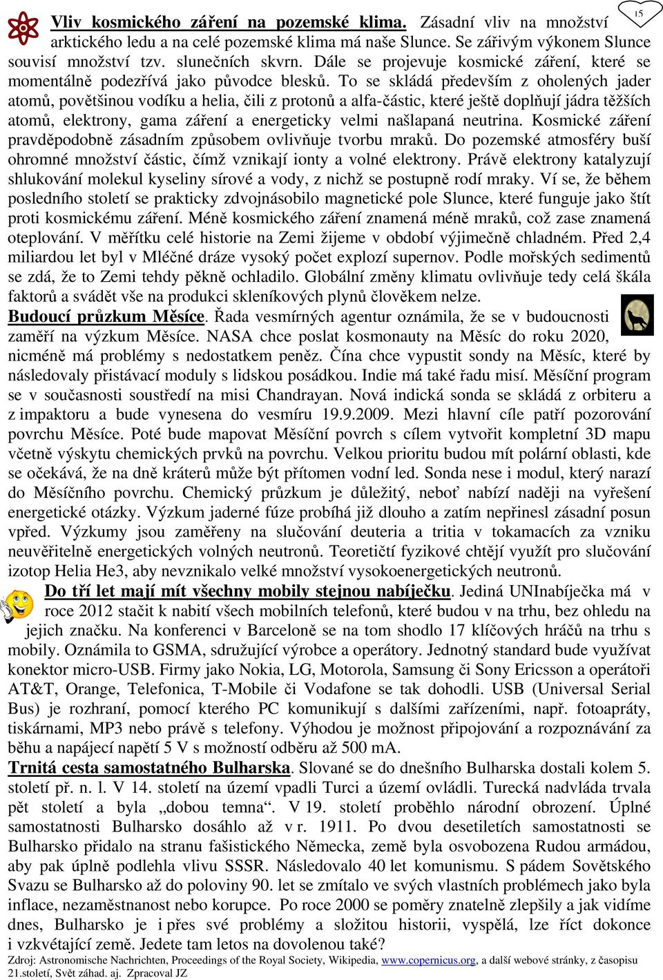 To se skládá především z oholených jader atomů, povětšinou vodíku a helia, čili z protonů a alfa-částic, které ještě doplňují jádra těžších atomů, elektrony, gama záření a energeticky velmi našlapaná