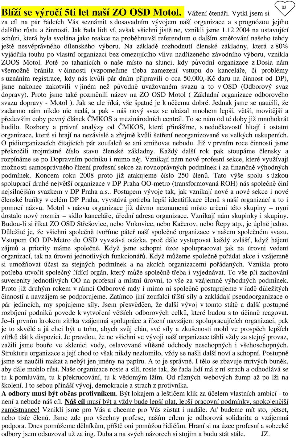 2004 na ustavující schůzi, která byla svolána jako reakce na proběhnuvší referendum o dalším směřování našeho tehdy ještě nesvéprávného dílenského výboru.