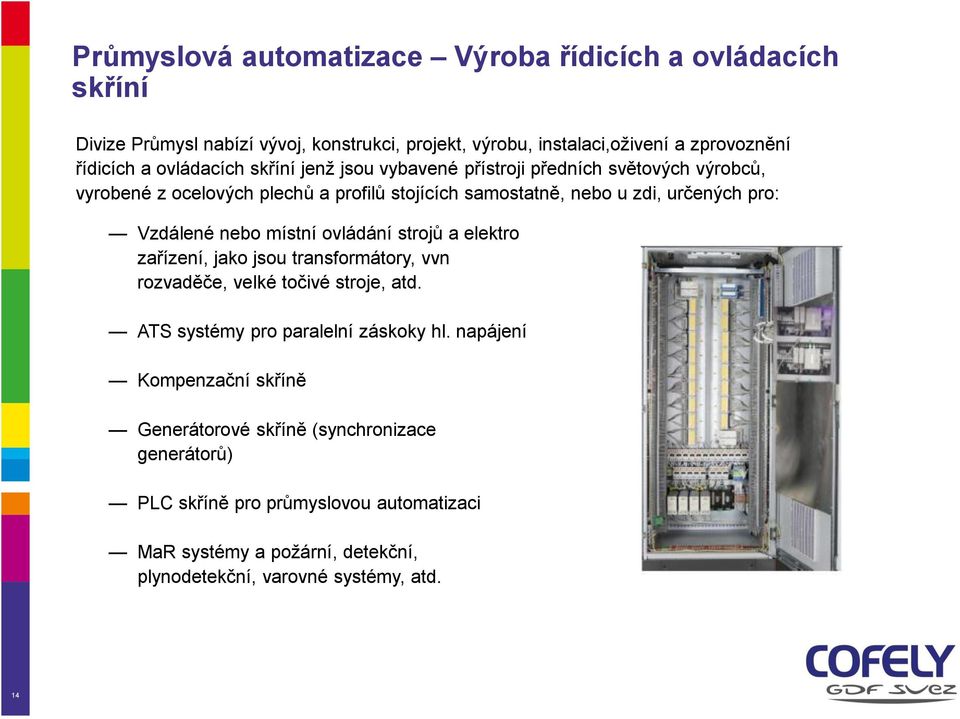 Vzdálené nebo místní ovládání strojů a elektro zařízení, jako jsou transformátory, vvn rozvaděče, velké točivé stroje, atd. ATS systémy pro paralelní záskoky hl.