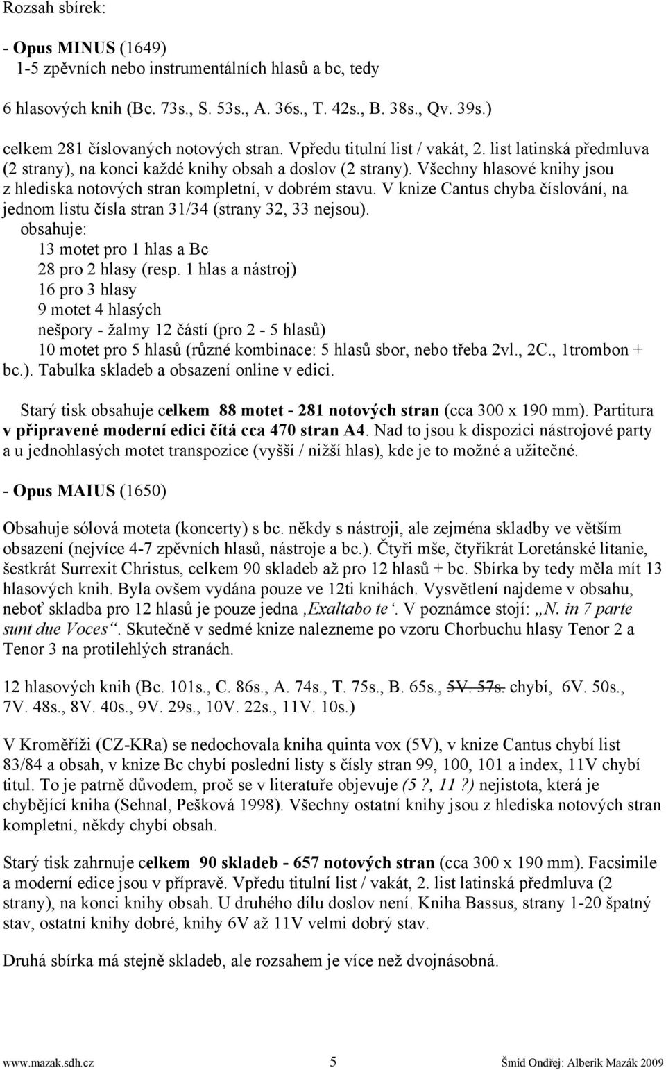 V knize Cantus chyba číslování, na jednom listu čísla stran 31/34 (strany 32, 33 nejsou). obsahuje: 13 motet pro 1 hlas a Bc 28 pro 2 hlasy (resp.