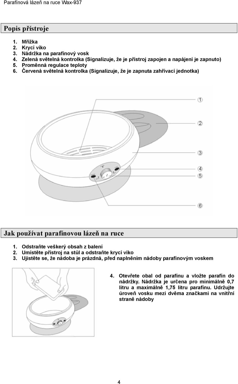 Odstraňte veškerý obsah z balení 2. Umístěte přístroj na stůl a odstraňte krycí víko 3. Ujistěte se, že nádoba je prázdná, před naplněním nádoby parafínovým voskem 4.
