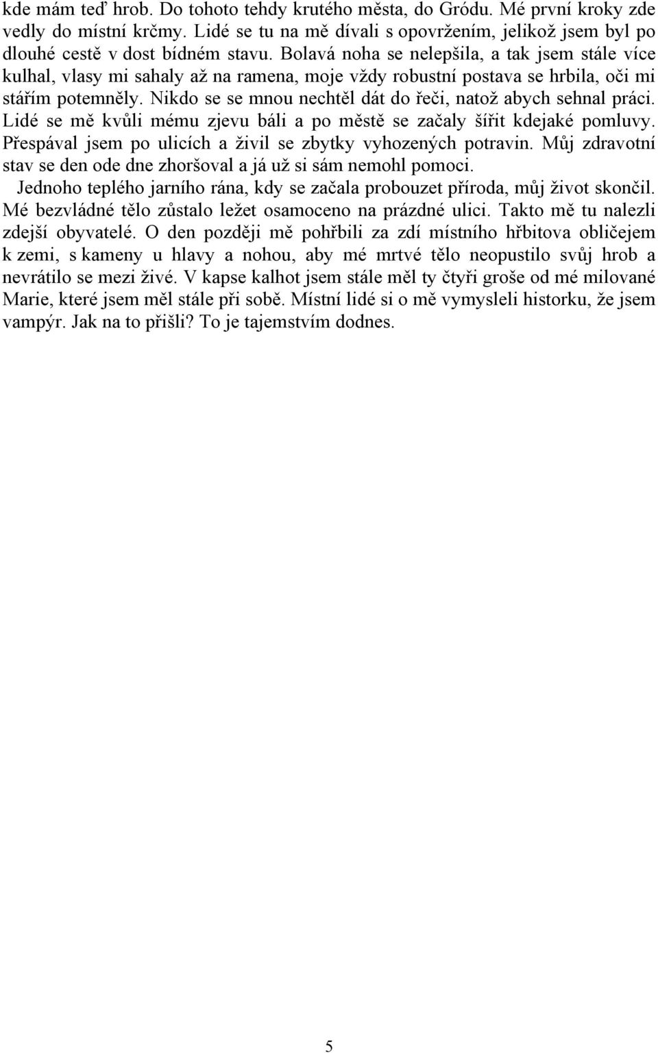 Nikdo se se mnou nechtěl dát do řeči, natož abych sehnal práci. Lidé se mě kvůli mému zjevu báli a po městě se začaly šířit kdejaké pomluvy.