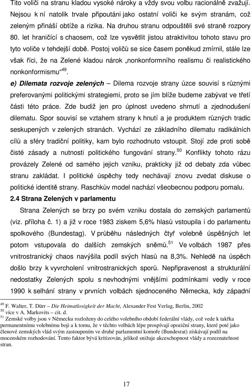 Postoj voličů se sice časem poněkud zmírnil, stále lze však říci, že na Zelené kladou nárok nonkonformního realismu či realistického nonkonformismu 49.