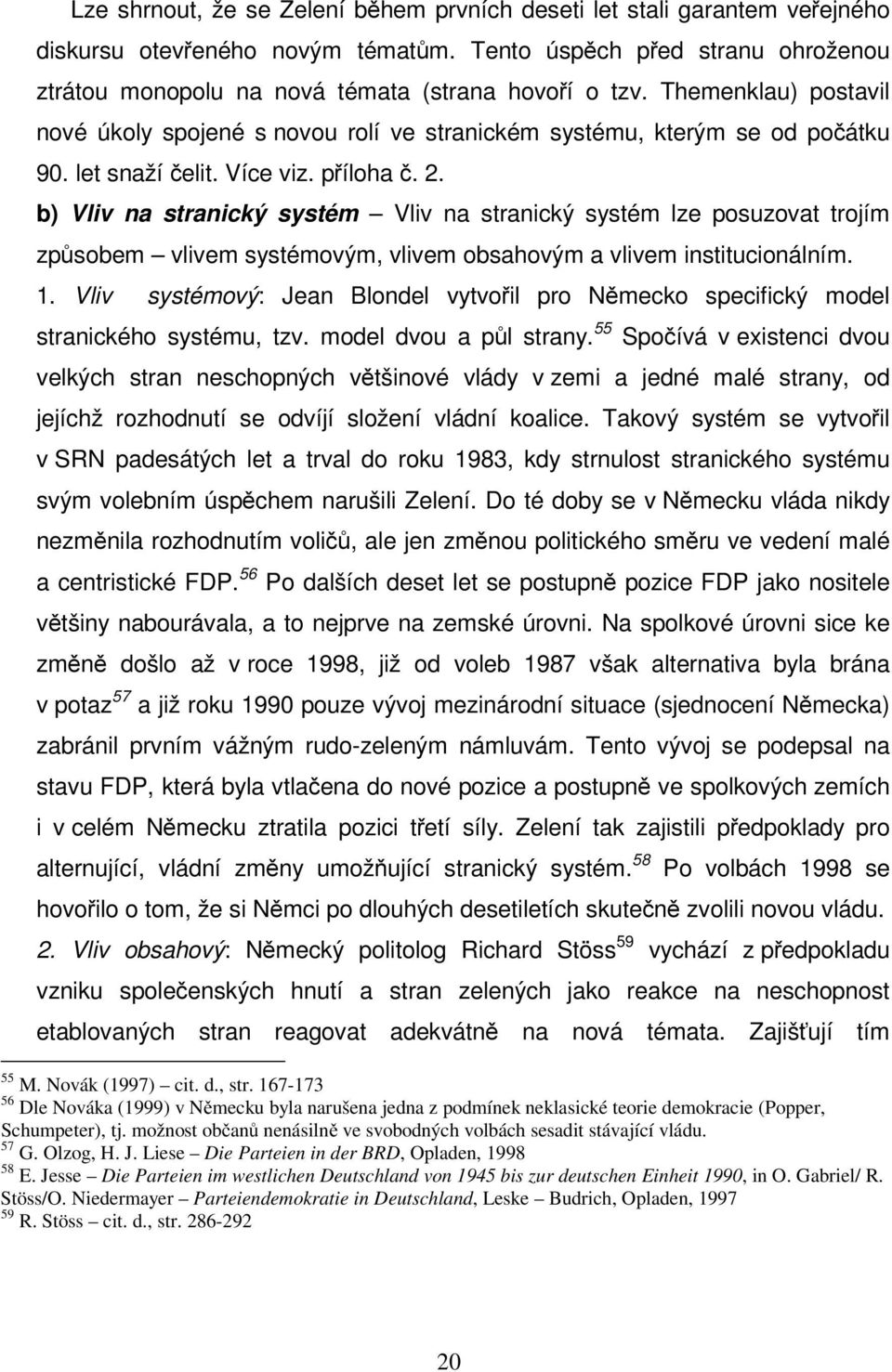 b) Vliv na stranický systém Vliv na stranický systém lze posuzovat trojím způsobem vlivem systémovým, vlivem obsahovým a vlivem institucionálním. 1.