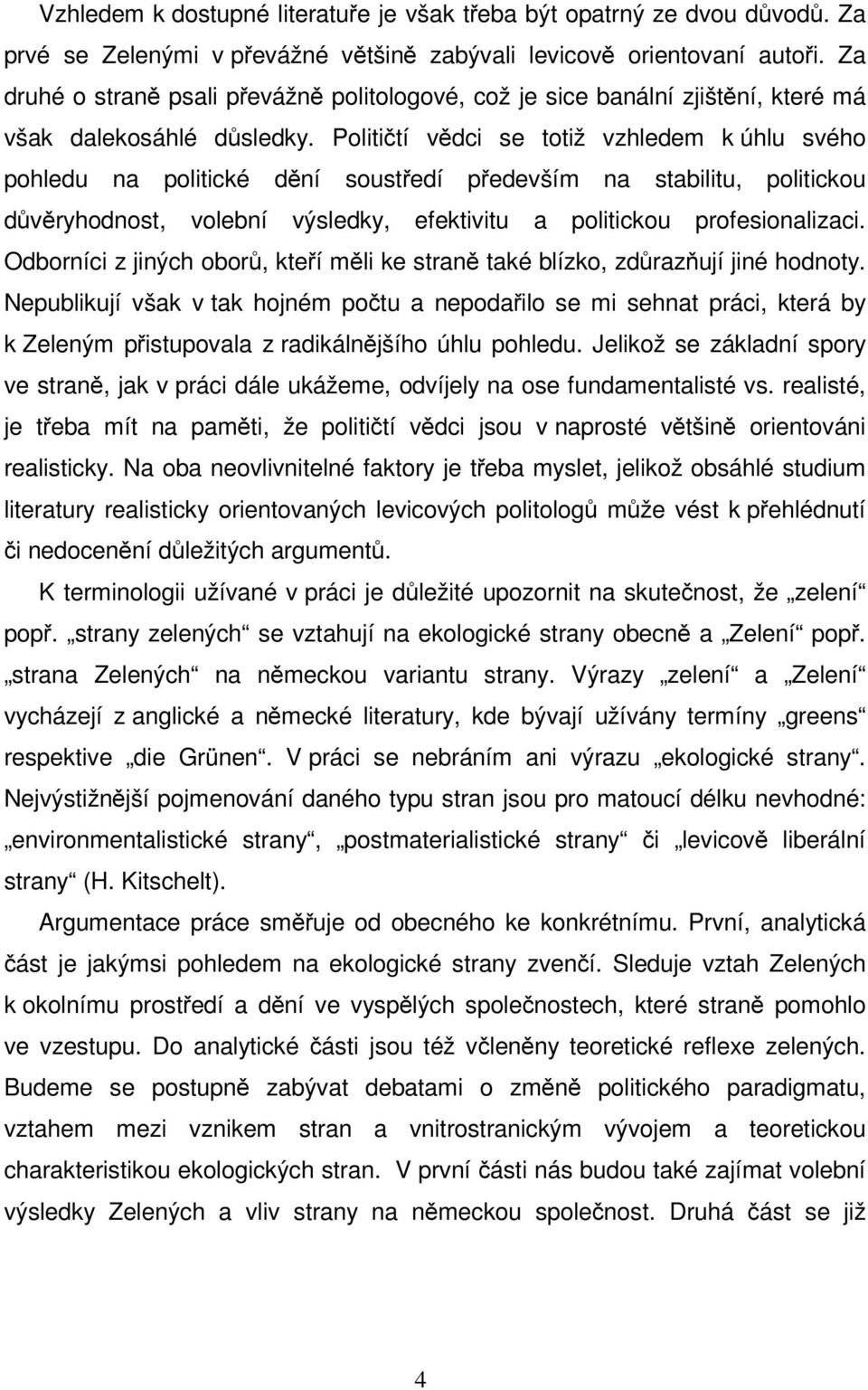 Političtí vědci se totiž vzhledem k úhlu svého pohledu na politické dění soustředí především na stabilitu, politickou důvěryhodnost, volební výsledky, efektivitu a politickou profesionalizaci.