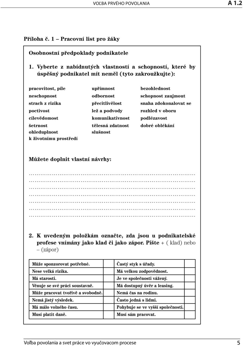 rizika přecitlivělost snaha zdokonalovat se poctivost lež a podvody rozhled v oboru cílevědomost komunikativnost podlézavost šetrnost tělesná zdatnost dobré oblékání ohleduplnost slušnost k životnímu