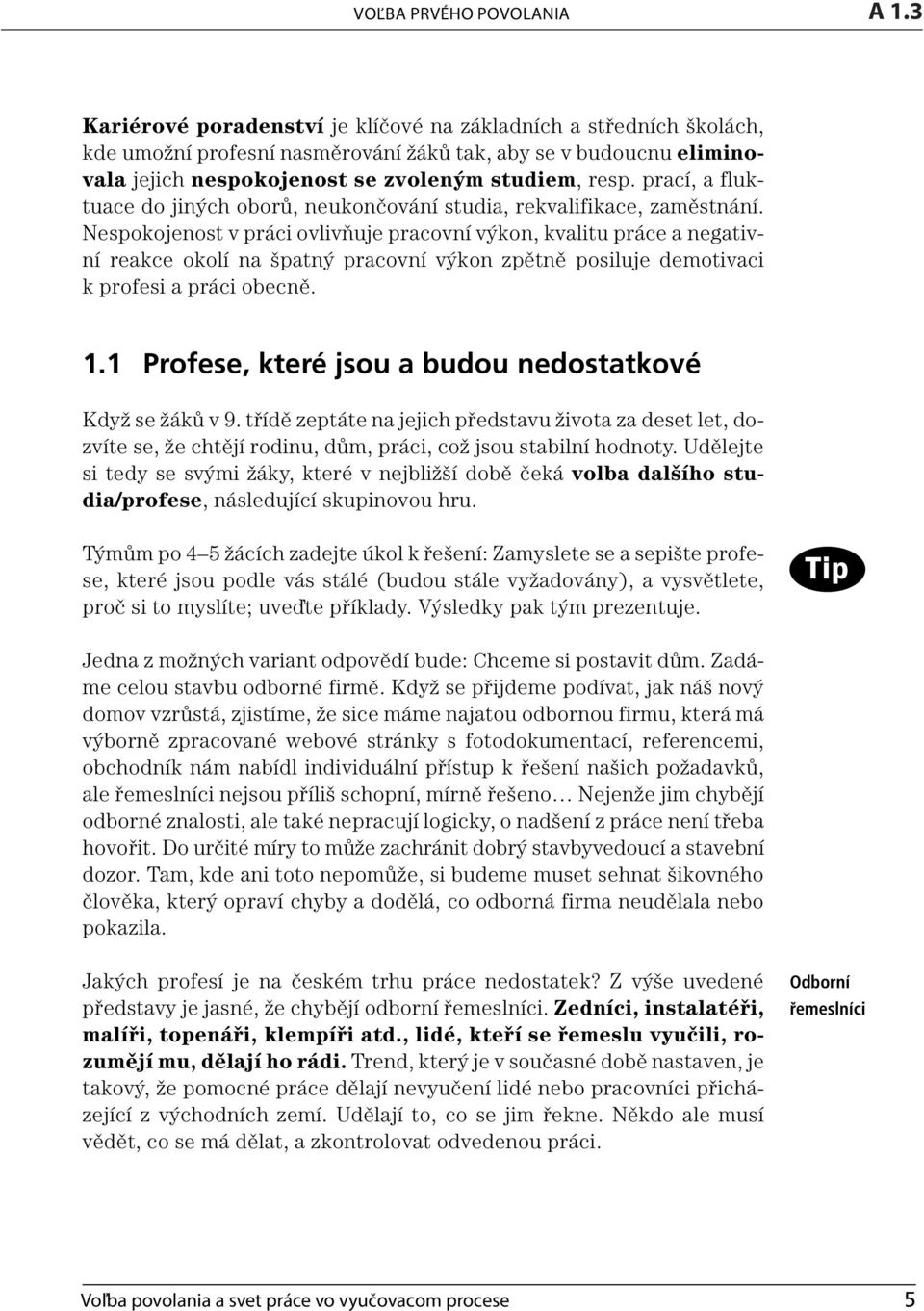 Nespokojenost v práci ovlivňuje pracovní výkon, kvalitu práce a negativní reakce okolí na špatný pracovní výkon zpětně posiluje demotivaci k profesi a práci obecně. 1.