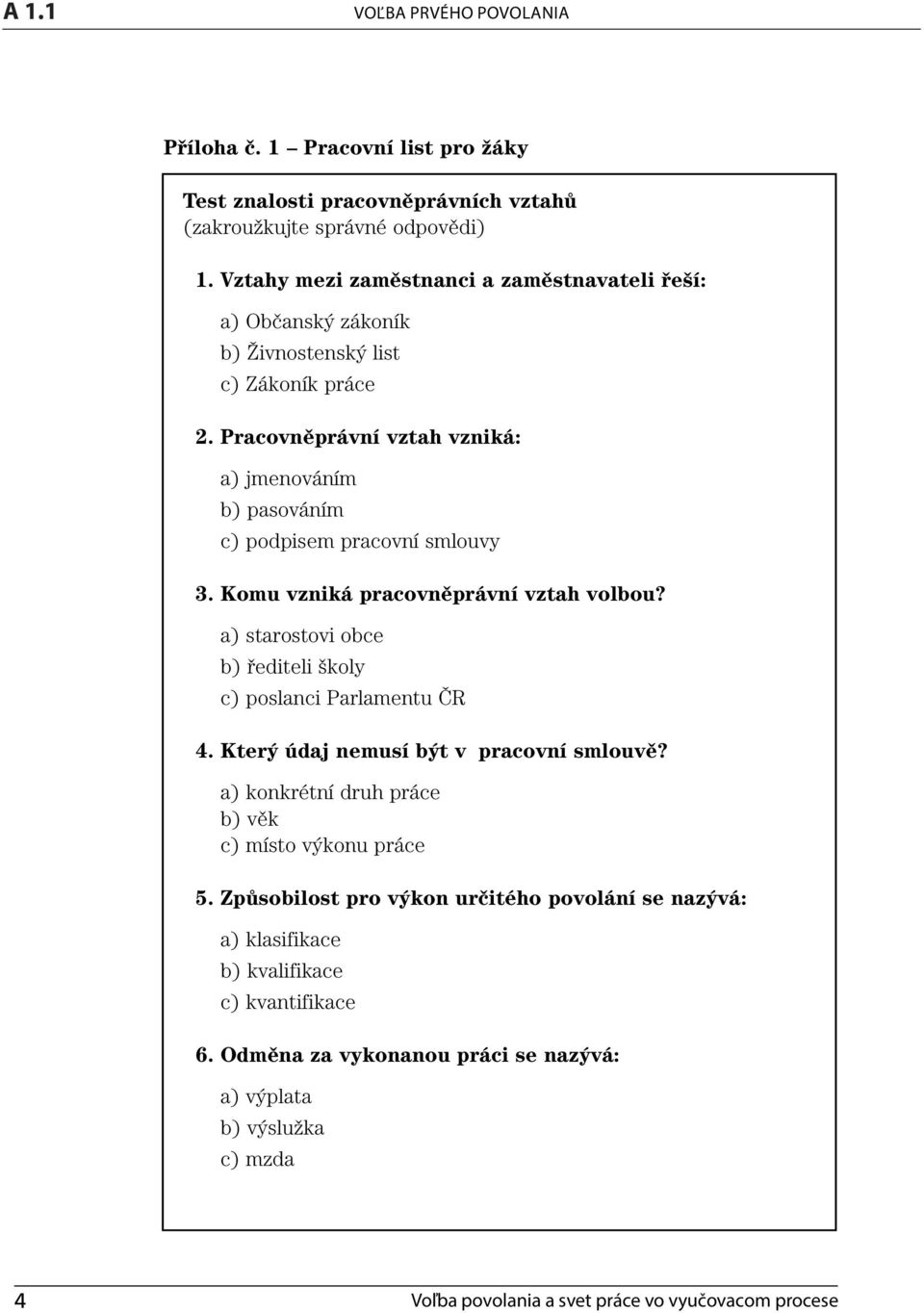 Komu vzniká pracovněprávní vztah volbou? a) starostovi obce b) řediteli školy c) poslanci Parlamentu ČR 4. Který údaj nemusí být v pracovní smlouvě?