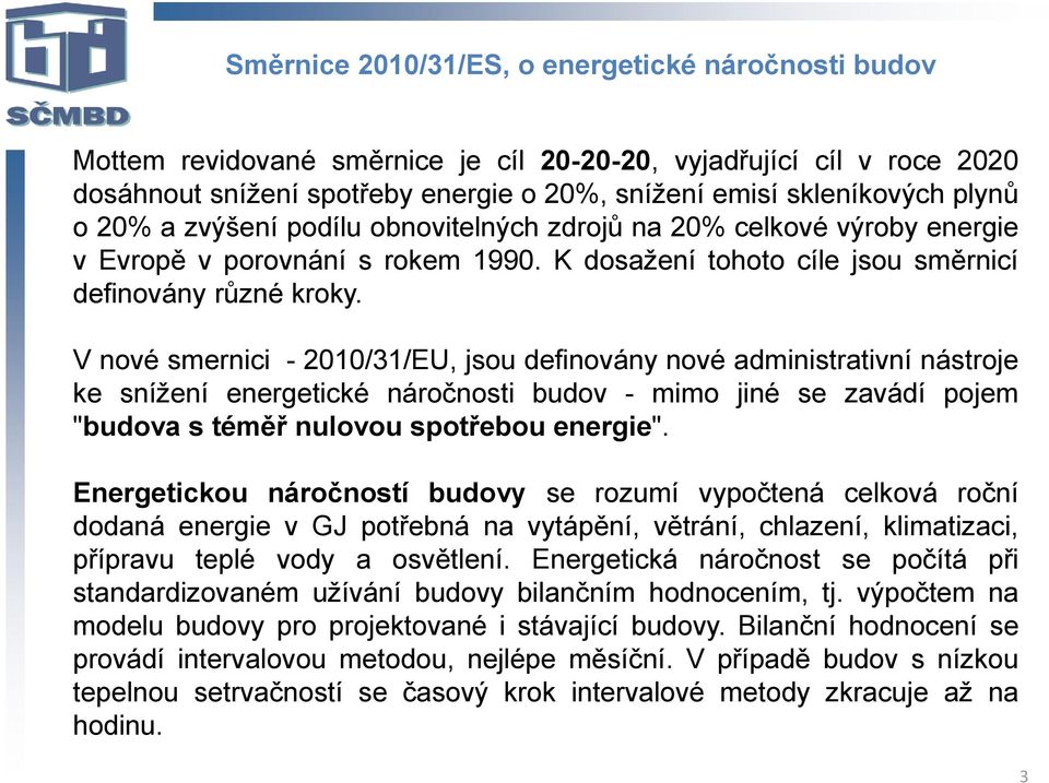 V nové smernici - 2010/31/EU, jsou definovány nové administrativní nástroje ke snížení energetické náročnosti budov - mimo jiné se zavádí pojem "budova s téměř nulovou spotřebou energie".