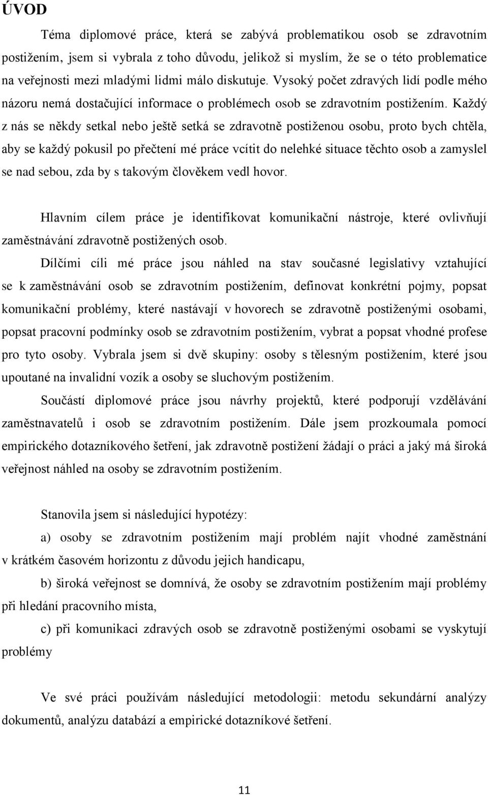 Každý z nás se někdy setkal nebo ještě setká se zdravotně postiženou osobu, proto bych chtěla, aby se každý pokusil po přečtení mé práce vcítit do nelehké situace těchto osob a zamyslel se nad sebou,