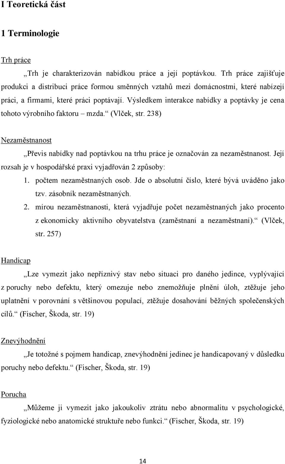 Výsledkem interakce nabídky a poptávky je cena tohoto výrobního faktoru mzda. (Vlček, str. 238) Nezaměstnanost Převis nabídky nad poptávkou na trhu práce je označován za nezaměstnanost.