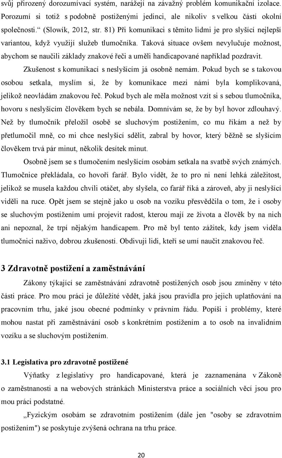 Taková situace ovšem nevylučuje možnost, abychom se naučili základy znakové řeči a uměli handicapované například pozdravit. Zkušenost s komunikací s neslyšícím já osobně nemám.