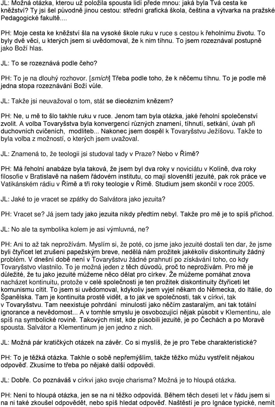 To byly dvě věci, u kterých jsem si uvědomoval, že k nim tíhnu. To jsem rozeznával postupně jako Boží hlas. JL: To se rozeznává podle čeho? PH: To je na dlouhý rozhovor.