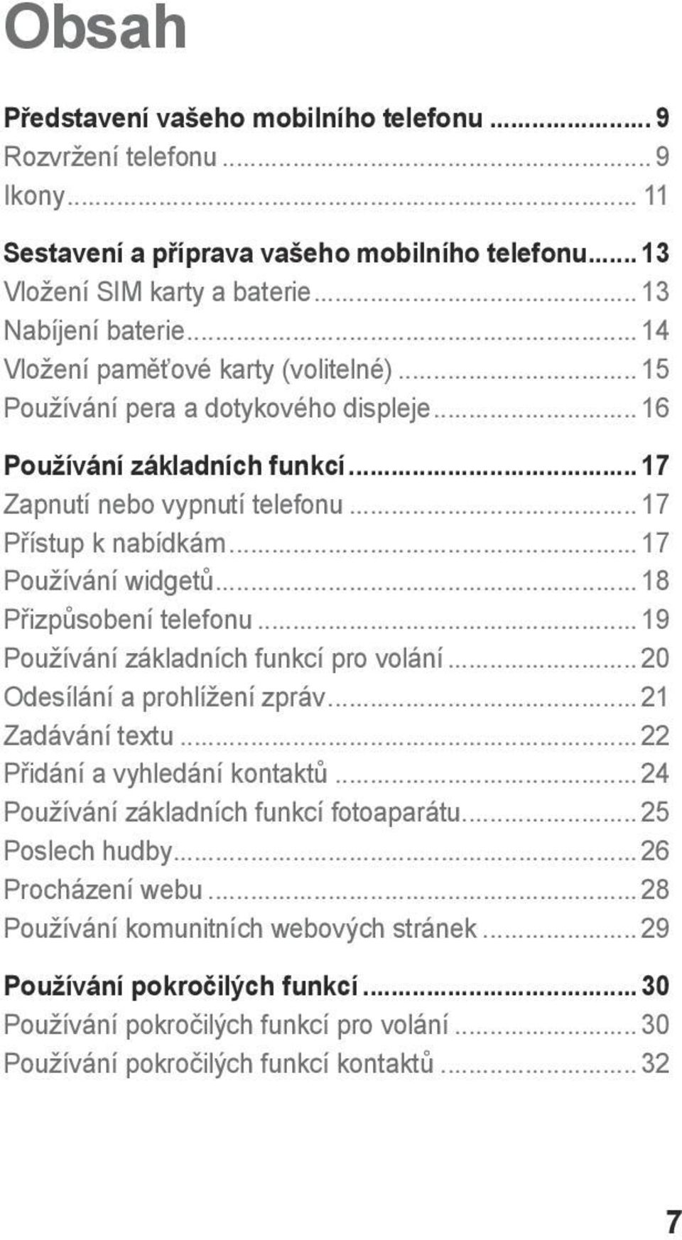 .. 17 Používání widgetů... 18 Přizpůsobení telefonu... 19 Používání základních funkcí pro volání... 20 Odesílání a prohlížení zpráv... 21 Zadávání textu... 22 Přidání a vyhledání kontaktů.