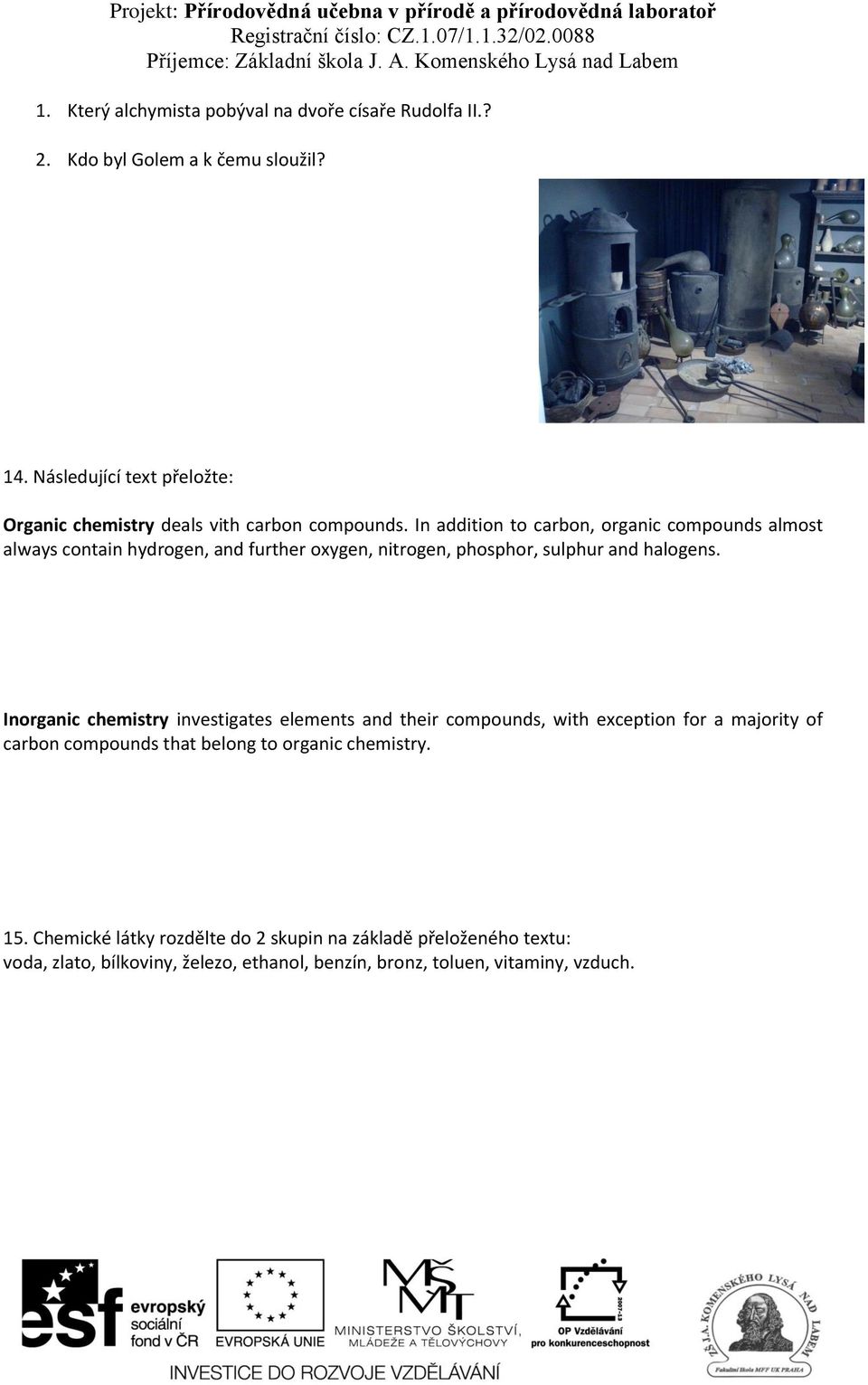 In addition to carbon, organic compounds almost always contain hydrogen, and further oxygen, nitrogen, phosphor, sulphur and halogens.