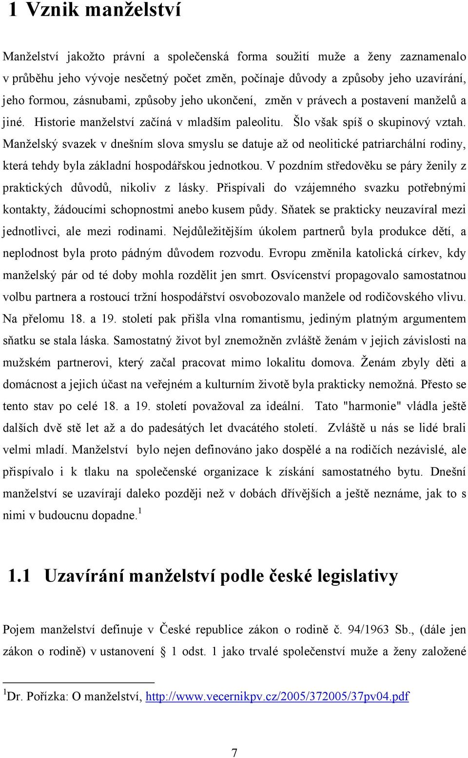 Manželský svazek v dnešním slova smyslu se datuje až od neolitické patriarchální rodiny, která tehdy byla základní hospodářskou jednotkou.